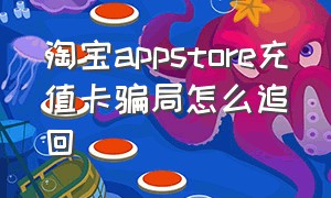 淘宝appstore充值卡骗局怎么追回