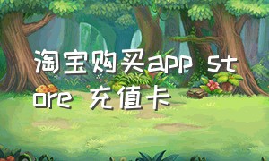 淘宝购买app store 充值卡