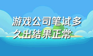 游戏公司笔试多久出结果正常