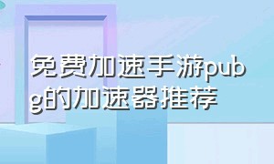 免费加速手游pubg的加速器推荐