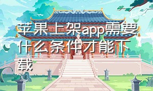 苹果上架app需要什么条件才能下载