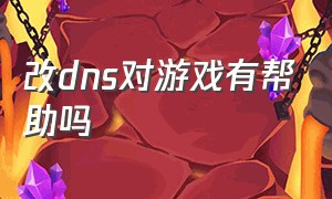 改dns对游戏有帮助吗