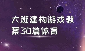 大班建构游戏教案30篇体育