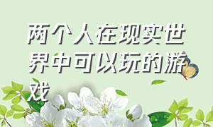 两个人在现实世界中可以玩的游戏