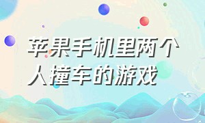 苹果手机里两个人撞车的游戏