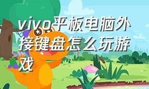 vivo平板电脑外接键盘怎么玩游戏