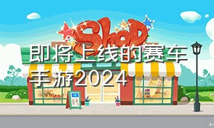 即将上线的赛车手游2024