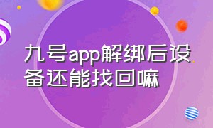 九号app解绑后设备还能找回嘛