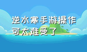 逆水寒手游操作可太难受了