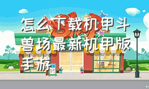 怎么下载机甲斗兽场最新机甲版手游