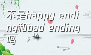 不是happy ending和bad ending吗