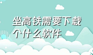 坐高铁需要下载个什么软件