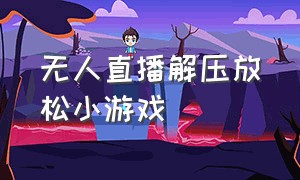 无人直播解压放松小游戏