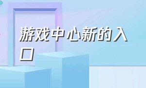 游戏中心新的入口