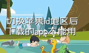 切换苹果id地区后下载的app不能用