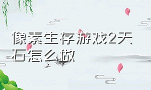 像素生存游戏2天石怎么做