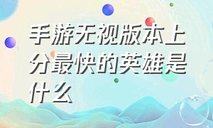 手游无视版本上分最快的英雄是什么