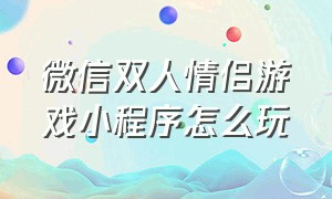 微信双人情侣游戏小程序怎么玩