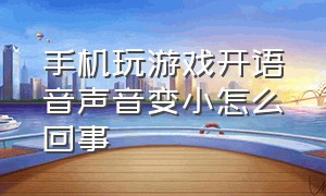 手机玩游戏开语音声音变小怎么回事