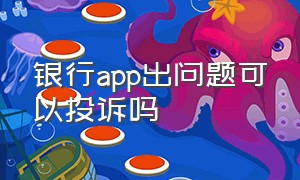 银行app出问题可以投诉吗