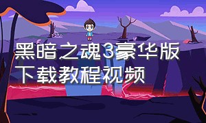 黑暗之魂3豪华版下载教程视频