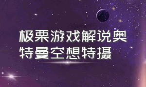 极栗游戏解说奥特曼空想特摄