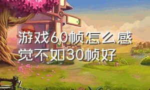 游戏60帧怎么感觉不如30帧好