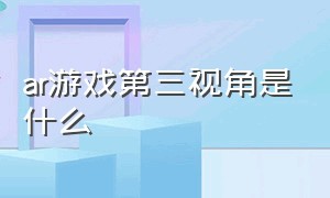 ar游戏第三视角是什么