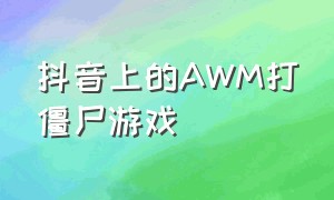 抖音上的AWM打僵尸游戏