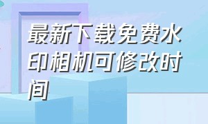 最新下载免费水印相机可修改时间