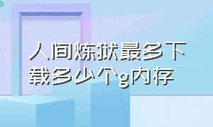 人间炼狱最多下载多少个g内存