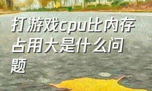 打游戏cpu比内存占用大是什么问题