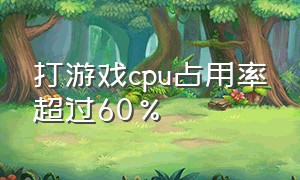 打游戏cpu占用率超过60%