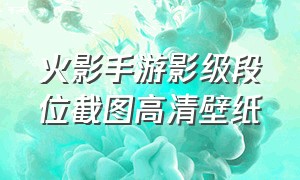 火影手游影级段位截图高清壁纸