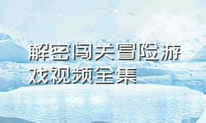 解密闯关冒险游戏视频全集