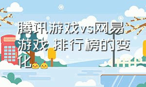 腾讯游戏vs网易游戏 排行榜的变化