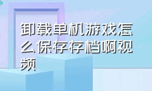 卸载单机游戏怎么保存存档啊视频