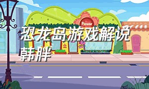 恐龙岛游戏解说韩胖