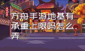 方舟手游地基有承重上限吗怎么弄