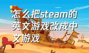 怎么把steam的英文游戏改成中文游戏