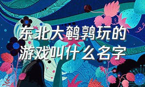 东北大鹌鹑玩的游戏叫什么名字