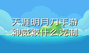 天涯明月刀手游神威被什么克制