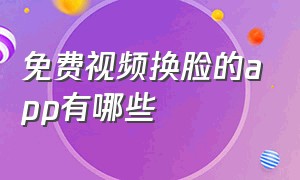 免费视频换脸的app有哪些