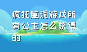 疯狂脑洞游戏所有公主怎么获得的