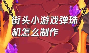 街头小游戏弹珠机怎么制作