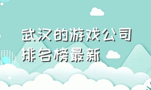 武汉的游戏公司排名榜最新