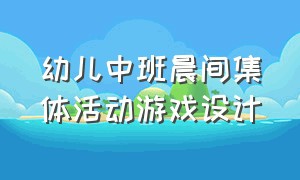 幼儿中班晨间集体活动游戏设计