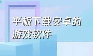 平板下载安卓的游戏软件