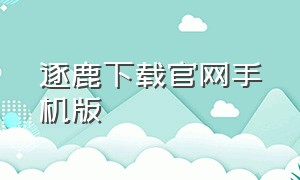 逐鹿下载官网手机版