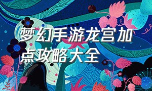 梦幻手游龙宫加点攻略大全